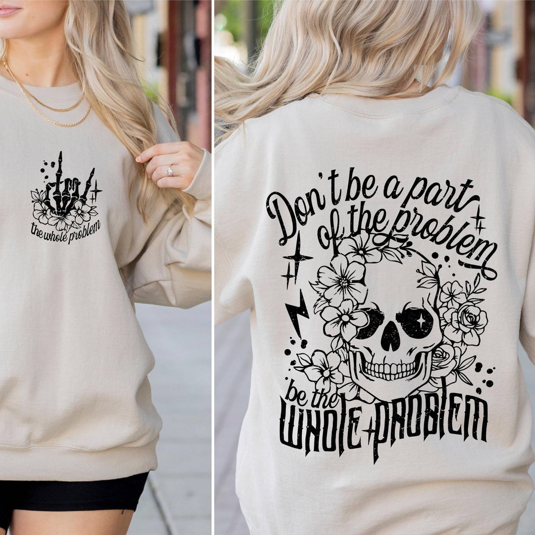 Dont Be Part of the Problem Be the Whole Problem Sweatshirt, Funny ...