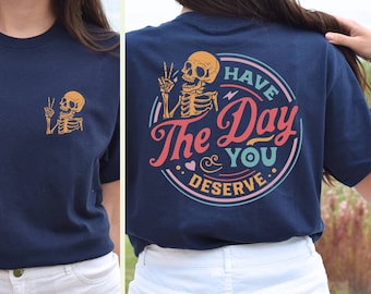 Have The Day You Deserve Shirt,Sarcastic Shirts,Kindness Gift for Womens Mens,Inspirational Motivational Skeleton Shirt,Positive Graphic Tee