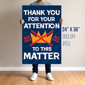 May include: A blue poster with white text reading "THANK YOU FOR YOUR ATTENTION TO THIS MATTER." It features a crossed-out orange crown and the words "NO KINGS." The poster is 24 x 36 inches.