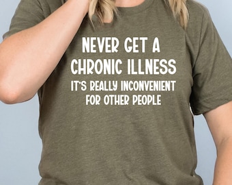 Peut inclure: Un t-shirt vert avec le texte "Never get a chronic illness it's really inconvenient for other people" imprimé en blanc.