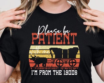 Please Be Patient with Me I'm From The 1900s Shirt, Funny Birthday Gift Shirt, 1900s Graphi Tee, Unisex Gift