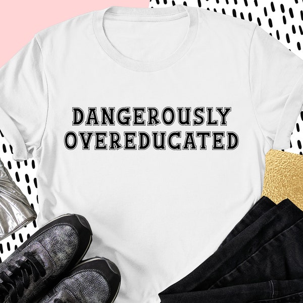 Dangerously Overeducated Shirt, College Humor Shirt, Clever Doctorate Shirt, PhD Graduation Gifts, College Sweatshirt, Doctorate Degree Tee