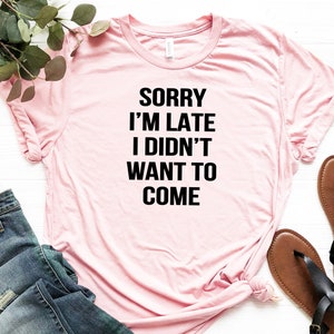 Sorry I&#39;m Late I Didn&#39;t Want To Come - Funny T Shirt - Introvert T shirt - Sarcastic Quote Shirt - Humor Tee - Antisocialism Shirt