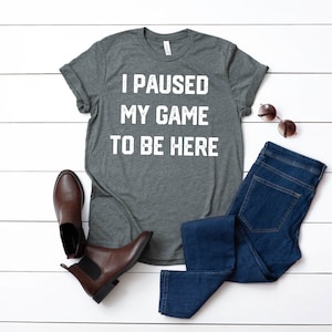 I paused my game to be here Shirt, Funny Gamer Shirt, Gamer Gifts, Video Game Shirt, Game Lover Tee, Gamer Shirt, Funny Gaming Tee