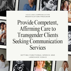 May include: A graphic with the text "Provide Competent, Affirming Care to Transgender Clients Seeking Communication Services" and "VOICE AND COMMUNICATION MODIFICATION PROGRAM" and "SETTING FUNCTIONAL SPEECH AND LANGUAGE GOALS". The graphic is surrounded by images of diverse people.