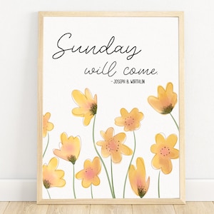 May include: A framed print with a white background and yellow flowers. The print features the quote "Sunday will come." - Joseph B. Wirthlin.