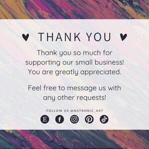 May include: A white card with a thank you message and social media icons. The card has a pink, yellow, and blue abstract background. The text reads: "&hearts; THANK YOU &hearts; Thank you so much for supporting our small business! You are greatly appreciated. Feel free to message us with any other requests! FOLLOW US @NATRONIC_ART E f  P "