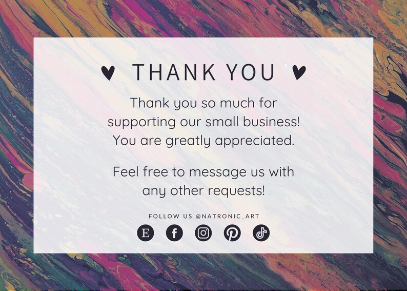 May include: A white card with a thank you message and social media icons. The card has a pink, yellow, and blue abstract background. The text reads: "&hearts; THANK YOU &hearts; Thank you so much for supporting our small business! You are greatly appreciated. Feel free to message us with any other requests! FOLLOW US @NATRONIC_ART E f  P "