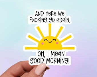 And Here We F*cking Go Again I Mean Good Morning Sticker | Funny Sticker | Rise and Shine Sticker | Laptop Sticker | Water Bottle Sticker