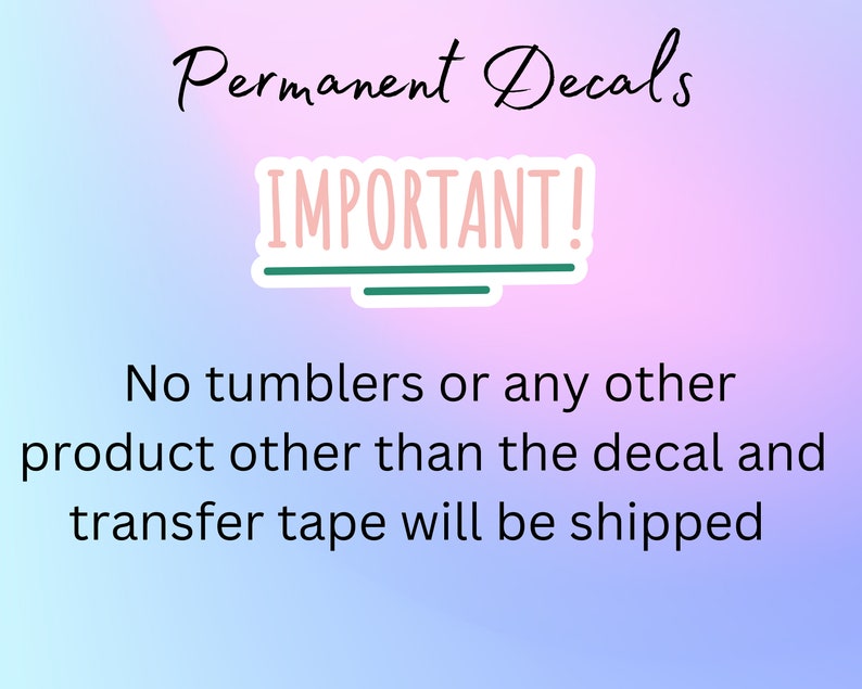 May include: A pink and blue gradient background with the text "Permanent Decals" in black cursive font. A white sticker with a green border reads "IMPORTANT!" in pink text. Below the sticker, the text "No tumblers or any other product other than the decal and transfer tape will be shipped" is written in black.