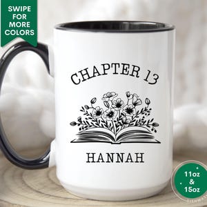 May include: White ceramic mug with a black rim and handle. The mug has a black and white design of a book with flowers and the text "Chapter 13 Hannah". The mug is available in 11 oz and 15 oz sizes and is dishwasher safe.