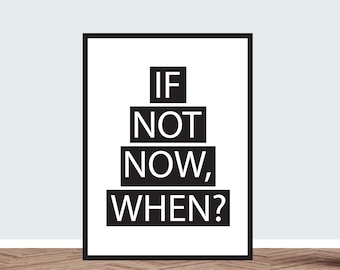 May include: Black and white motivational poster with the text "IF NOT NOW, WHEN?" in a pyramid shape.