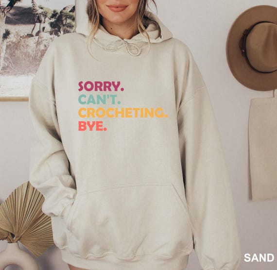 Sorry Cant Crochet Bye Hoodie, Funny Crochet Sweatshirt, Crochet Gift Shirt, Crocheting Shirt, Crochet Lover Gift, Crochet Hook Sweatshirt