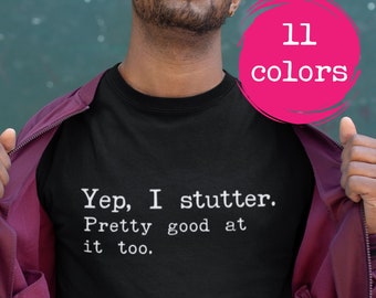 Stuttering T-shirt, Yep I Stutter Pretty Good At It Too Stutter shirt, Gift for Person Who Stutters, Stuttering Awareness Support, Gift PWS