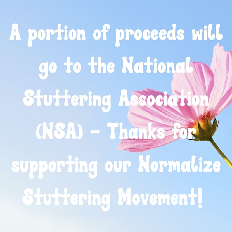 May include: A pink flower with a blue sky background. The text reads: "A portion of proceeds will go to the National Stuttering Association (NSA) - Thanks for supporting our Normalize Stuttering Movement!"