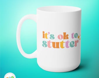 Stuttering Awareness Mug: It's OK to Stutter, 15oz White Ceramic