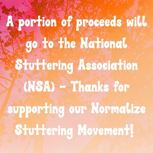 May include: A portion of proceeds will go to the National Stuttering Association (NSA) - Thanks for supporting our Normalize Stuttering Movement!