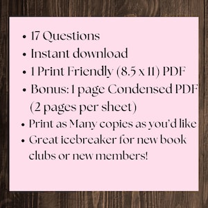 May include: A pink background with a list of features for a printable PDF download. The list includes 17 questions, instant download, 1 print friendly PDF, a bonus condensed PDF, and the ability to print as many copies as needed. The text also states that this is a great icebreaker for new book clubs or new members.
