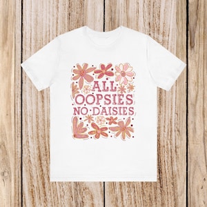 T-shirt floreale rosa &quot;All Oopsies No Daisies&quot;, maglietta grafica divertente, maglietta da donna, regalo per lei, moda primaverile