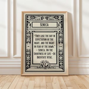 May include: Black and white typography quote poster with a decorative border. The quote reads "They lose the day in expectation of the night, and the night in fear of the dawn." - Seneca, On the Shortness of Life - De Brevitate Vitae.
