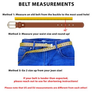 May include: A diagram showing three methods for measuring a belt size. The first method shows a brown leather belt with a silver buckle measured with a yellow tape measure. The second method shows a pair of blue jeans with a yellow tape measure wrapped around the waist. The third method shows text that says "Go 2 size up from your jean size!" The text "BELT MEASUREMENTS" is at the top of the image. The text "40" is written in red next to the tape measure in the first method. The text "If your belt is londer than expected, please reach out to use for shortening instructions!" is written in red below the image. The text "Please note that US and EU measurements are different from each other!" is written in red at the bottom of the image.