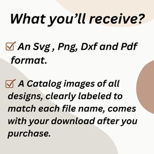 May include: Text on a cream background reads "What you'll receive?" followed by bullet points. The first bullet states "An Svg, Png, Dxf and Pdf format." The second bullet states "A Catalog images of all designs, clearly labeled to match each file name, comes with your download after you purchase."