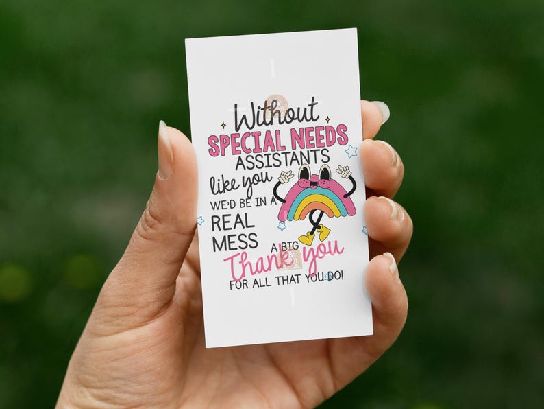 May include: A white card with the text "Without SPECIAL NEEDS ASSISTANTS like you WE'D BE IN A REAL MESS Thank you FOR ALL THAT YOU DO!" A cartoon rainbow is also on the card.
