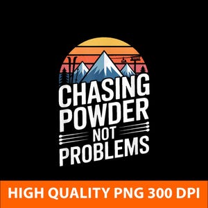 May include: Black graphic design featuring a mountain scene with the text "CHASING POWDER NOT PROBLEMS" in white. The design includes a sunset, ski equipment, and mountain peaks. The bottom of the image has the text "HIGH QUALITY PNG 300 DPI".
