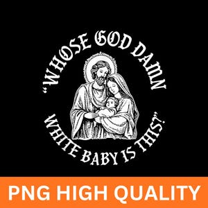 May include: Black graphic with a white illustration of a religious family, including a man, woman, and baby. The text around the image reads "Whose God Damn White Baby Is This?" and "PNG High Quality" at the bottom.