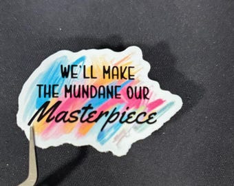 We’ll Make the Mundane Our Masterpiece Sticker