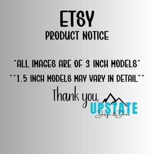May include: A product notice from Etsy with the text "ETSY PRODUCT NOTICE". The text also states "ALL IMAGES ARE OF 3 INCH MODELS" and "1.5 INCH MODELS MAY VARY IN DETAIL". The image includes the words "Thank you, UPSTATE Design & Decor".