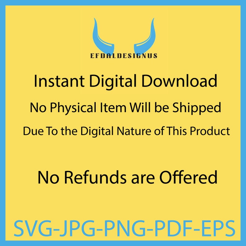 May include: A yellow background with blue text that reads "Instant Digital Download", "No Physical Item Will be Shipped", "Due To the Digital Nature of This Product", "No Refunds are Offered", and "SVG-JPG-PNG-PDF-EPS". The text is centered on the page. There is a blue bull's head logo at the top of the page.