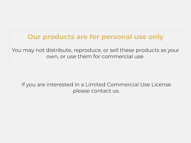 May include: Text on a white background stating that products are for personal use only. You may not distribute, reproduce, or sell these products as your own, or use them for commercial use. If you are interested in a Limited Commercial Use License, please contact us.