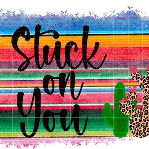 May include: A colourful striped background with the text "Stuck on You" in black. The background is reminiscent of a Mexican blanket. There are two cacti with pink flowers and leopard print on the right side of the image.