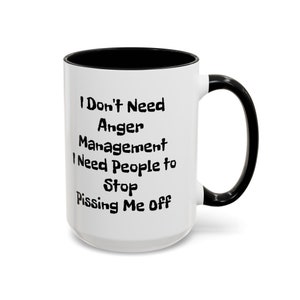 I Don&#39;t Need Anger Management I Need People to Stop Pi**ing Me Off | Funny Coffee Mug | 11oz & 15oz