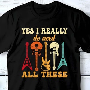 Yes I Really Need All These Guitars Shirt, Music Lover, Gift for Guitarist, Rock Band Shirt, Guitar Player, Electric Guitar, Christmas Gift