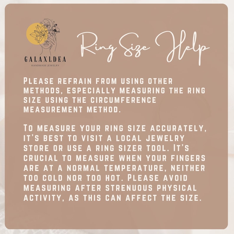 May include: A beige and white graphic with the text "Ring Size Help" and instructions on how to measure your ring size accurately. The text reads: "Please refrain from using other methods, especially measuring the ring size using the circumference measurement method. To measure your ring size accurately, it's best to visit a local jewelry store or use a ring sizer tool. It's crucial to measure when your fingers are at a normal temperature, neither too cold nor too hot. Please avoid measuring after strenuous physical activity, as this can affect the size."