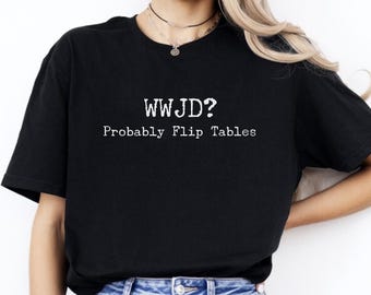 WWJD Shirt Probably Flip Tables, Funny Christian Tee, Faith Humor Jesus Top, Minimal Religious Gift, Comfort Colors