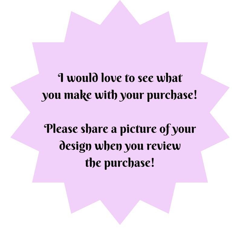 May include: A purple starburst with the text "I would love to see what you make with your purchase! Please share a picture of your design when you review the purchase!"