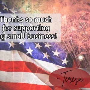May include: A rectangular thank you card featuring a waving American flag with red, white, and blue stripes and white stars. The text reads, Thanks so much for supporting my small business! A red oval at the bottom contains the signature, ~ Teresa.