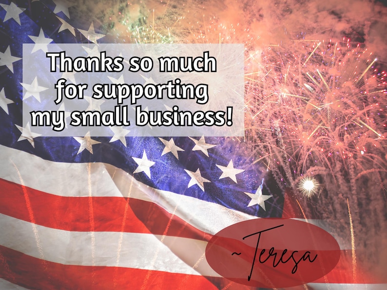 May include: A rectangular thank you card featuring a waving American flag with red, white, and blue stripes and white stars. The text reads, Thanks so much for supporting my small business! A red oval at the bottom contains the signature, ~ Teresa.