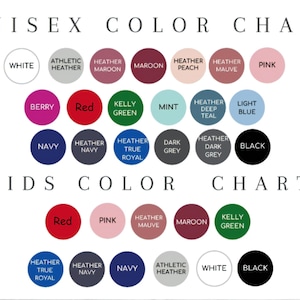 May include: Unisex and kids color chart with a variety of colors including white, black, red, pink, maroon, navy, heather grey, heather peach, heather mauve, heather true royal, heather navy, kelly green, mint, light blue, berry, athletic heather, and dark grey.