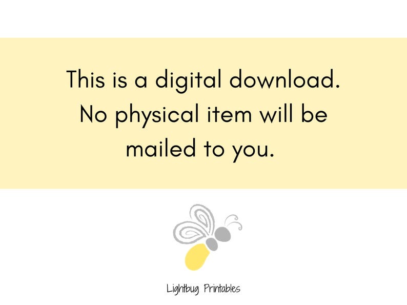 May include: A yellow background with black text that reads "This is a digital download. No physical item will be mailed to you."  A gray and yellow butterfly graphic is at the bottom of the image with the text "Lightbug Printables" below the butterfly.