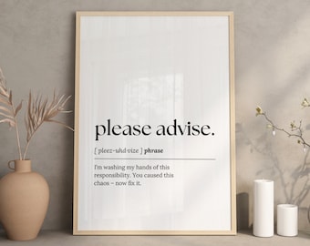 May include: A white framed poster with black text that reads "please advise." The text is defined as a phrase and the phonetic pronunciation is given. The definition reads "I'm washing my hands of this responsibility. You caused this chaos - now fix it."