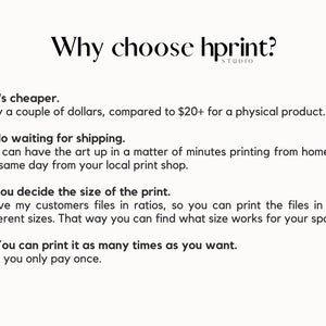 May include: Text on a white background explaining the benefits of using hprint. The text reads: "Why choose hprint? 1) It's cheaper. Only a couple of dollars, compared to $20+ for a physical product. 2) No waiting for shipping. You can have the art up in a matter of minutes printing from home, or the same day from your local print shop. 3) You decide the size of the print. I give my customers files in ratios, so you can print the files in 20+ different sizes. That way you can find what size works for your space. 4) You can print it as many times as you want. And you only pay once."