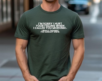 Witty Sarcastic T-Shirt, I'm Sorry I Hurt Your Feeling When I Called You Moronic, Funny Gift for Men or Women