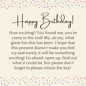 May include: A birthday card with a colorful confetti border and the text "Happy Birthday!"  The card has a message that reads: "How exciting!! You found me, you've come to the end! My, oh my, what great fun this has been. I hope that this present doesn't make you feel icy and surely it will be something exciting! Go ahead, open up, find out what it could be, but please don't forget to please return the key!"