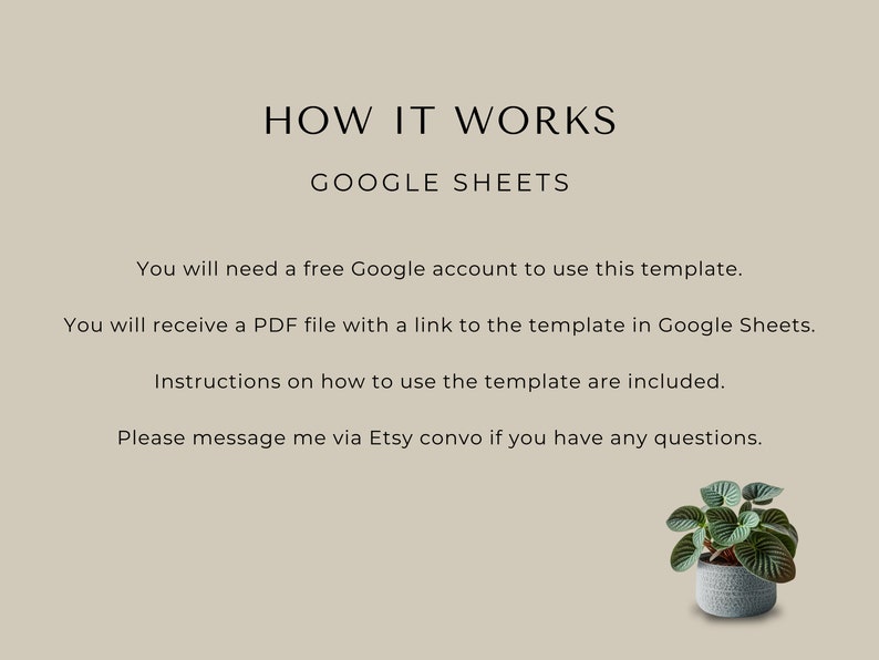 May include: Text explaining how to use a Google Sheets template. The text says you will need a free Google account to use the template. You will receive a PDF file with a link to the template in Google Sheets. Instructions on how to use the template are included. Please message me via Etsy convo if you have any questions.