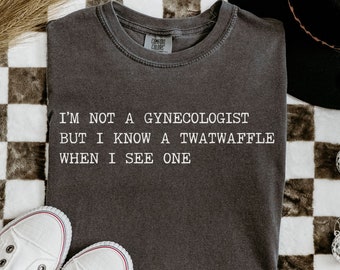 I'm Not A Gynecologist, twatwaffle, offensive t shirts, inappropriate shirt, weirdcore, rude, funny raunchy shirt sayings, unhinged shirt