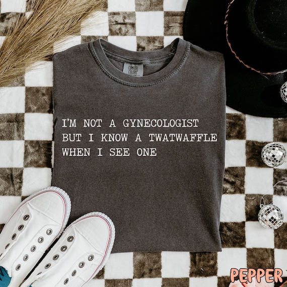 I'm Not A Gynecologist, twatwaffle, offensive t shirts, inappropriate shirt, weirdcore, rude, funny raunchy shirt sayings, unhinged shirt